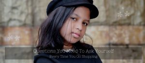 Questions You Need To Ask Yourself Every Time You Go Shopping